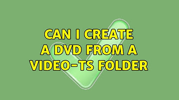 Can I create a DVD from a video-ts folder (5 Solutions!!)