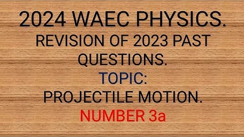 Waec Physics 2023 on Projectile Motion,No 3. WAEC Physics 2024 Revision Questions.
