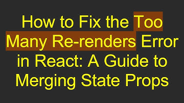 How to Fix the Too Many Re-renders Error in React: A Guide to Merging State Props