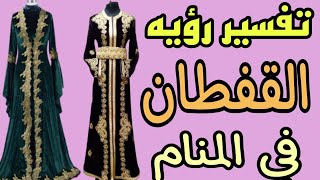 تفسير رؤيه القفطان في المنام للرجل والمرأه