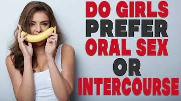 Do girls prefer oral sex or intercourse?
