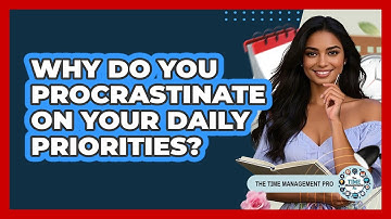 Why Do You Procrastinate On Your Daily Priorities? - The Time Management Pro