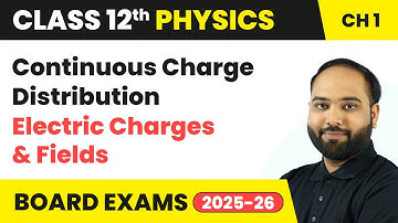 Continuous Charge Distribution - Electric Charges and Fields | Class 12 Physics Ch 1 | CBSE 2025-26