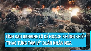 Toàn cảnh thế giới: Tình báo Ukraine “thao túng tâm lý” quân nhân Nga với kế hoạch khủng khiếp