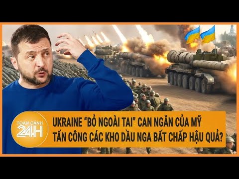 Ukraine “bỏ ngoài tai” can ngăn của Mỹ  tấn công các kho dầu Nga bất chấp hậu quả?