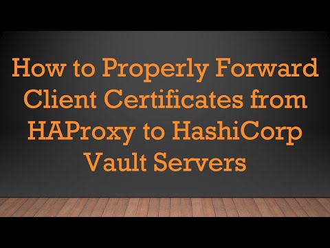 How to Properly Forward Client Certificates from HAProxy to HashiCorp Vault Servers