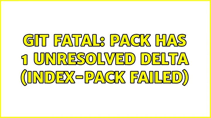 git fatal: pack has 1 unresolved delta (index-pack failed) (2 Solutions!!)