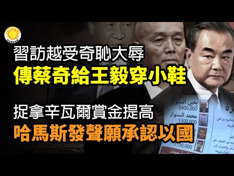 🔥习访越受奇耻大辱 传蔡奇趁机给王毅穿小鞋；捉拿辛瓦尔赏金提高！ 哈马斯发声愿承认以色列；叶伦猛轰川普对中共政策！美联社 : 罕见攻击；中共最大“国家机密”；签协议，美军直接兵临俄城下 【阿波罗网C】