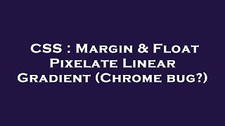 CSS : Margin & Float Pixelate Linear Gradient (Chrome bug?)