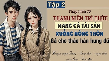 Tập 2 : Thập niên 70 thanh niên trí thức mang cả tài sản xuống nông thôn gả cho tháo hán hung dữ