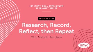 Ep. 5: Research, Record, Reflect, then Repeat with Malcolm Nicolson - Int. Curric. Specialist Series