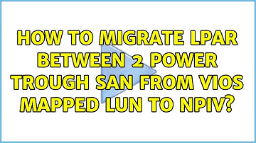 How to Migrate LPAR between 2 power trough SAN from VIOs mapped LUN to NPIV?