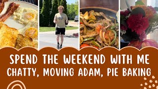 Spend The Weekend With Me! Lots of Chat, Moving Adam, Baking a Pie