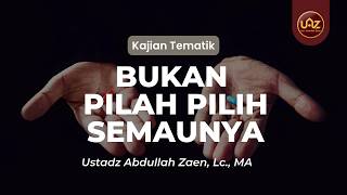 Bukan Pilah Pilih Semaunya - Ustadz Abdullah Zaen, Lc., MA