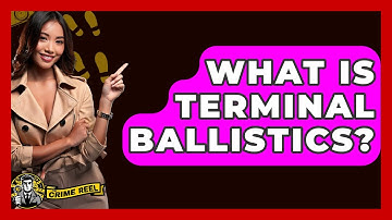 What Is Terminal Ballistics? - The Crime Reel