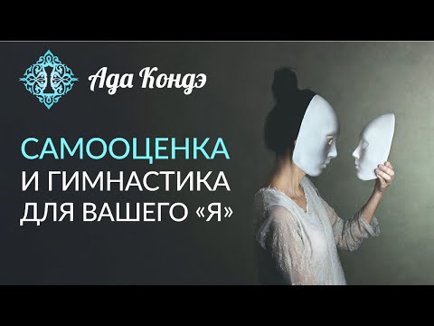 САМООЦЕНКА. Как поднять самооценку с помощью гимнастики для вашего "Я"? Ада Кондэ