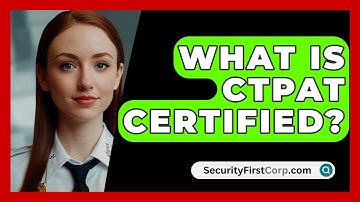 What Is CTPAT Certified? - SecurityFirstCorp.com