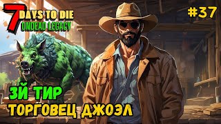 7 Days to Die ➤ 3й ТИР торговца Джоэла ➤ Undead Legacy #37 #7daystodie