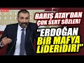 Barış Atay: Erdoğan Cumhurbaşkanı değil bir mafya lideridir!