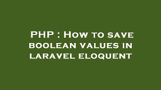 PHP : How to save boolean values in laravel eloquent