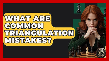 What Are Common Triangulation Mistakes? - The Chess Codex