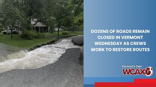 Dozens of roads remained closed in Vermont Wednesday as crews work to restore routes