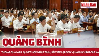 Quảng Bình Thông Qua Nghị Quyết Hợp Nhất Tỉnh, Sắp Xếp Lại Đơn Vị Hành Chính Cấp Xã Báo Nhân Dân