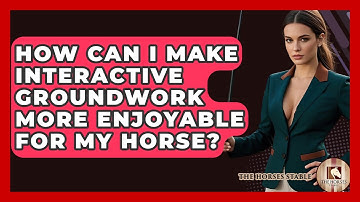 How Can I Make Interactive Groundwork More Enjoyable For My Horse? - The Horses Stable