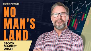 No Man's Land | The Stock Market Today with Murray Dawes