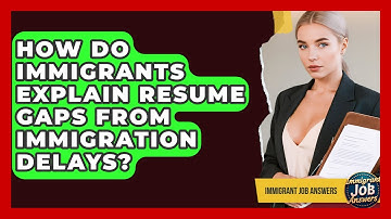 How Do Immigrants Explain Resume Gaps From Immigration Delays? - Immigrant Job Answers