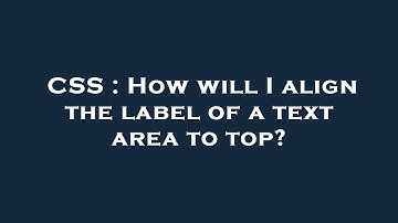 CSS : How will I align the label of a text area to top?
