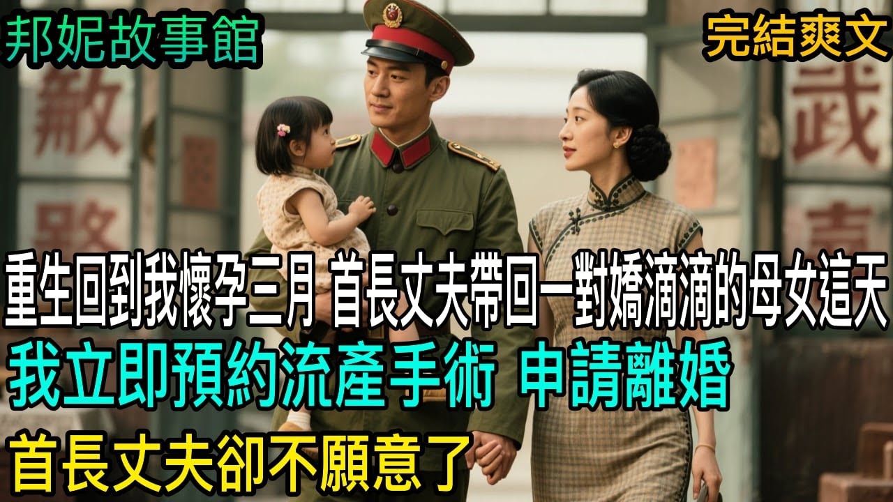 【完結爽文】經歷三十年喪偶式婚姻後，我意外重生了。這首長夫人我不當了！重生回到我懷孕三月，首長丈夫帶回一對嬌滴滴的母女。我立即預約流產手術，申請離婚，首長丈夫卻不願意了。