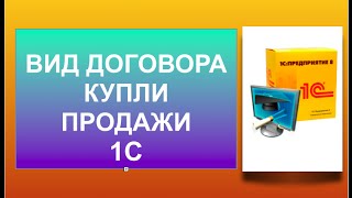 Вид договора купли и продажи. Определяем какого вида договор в 1с.