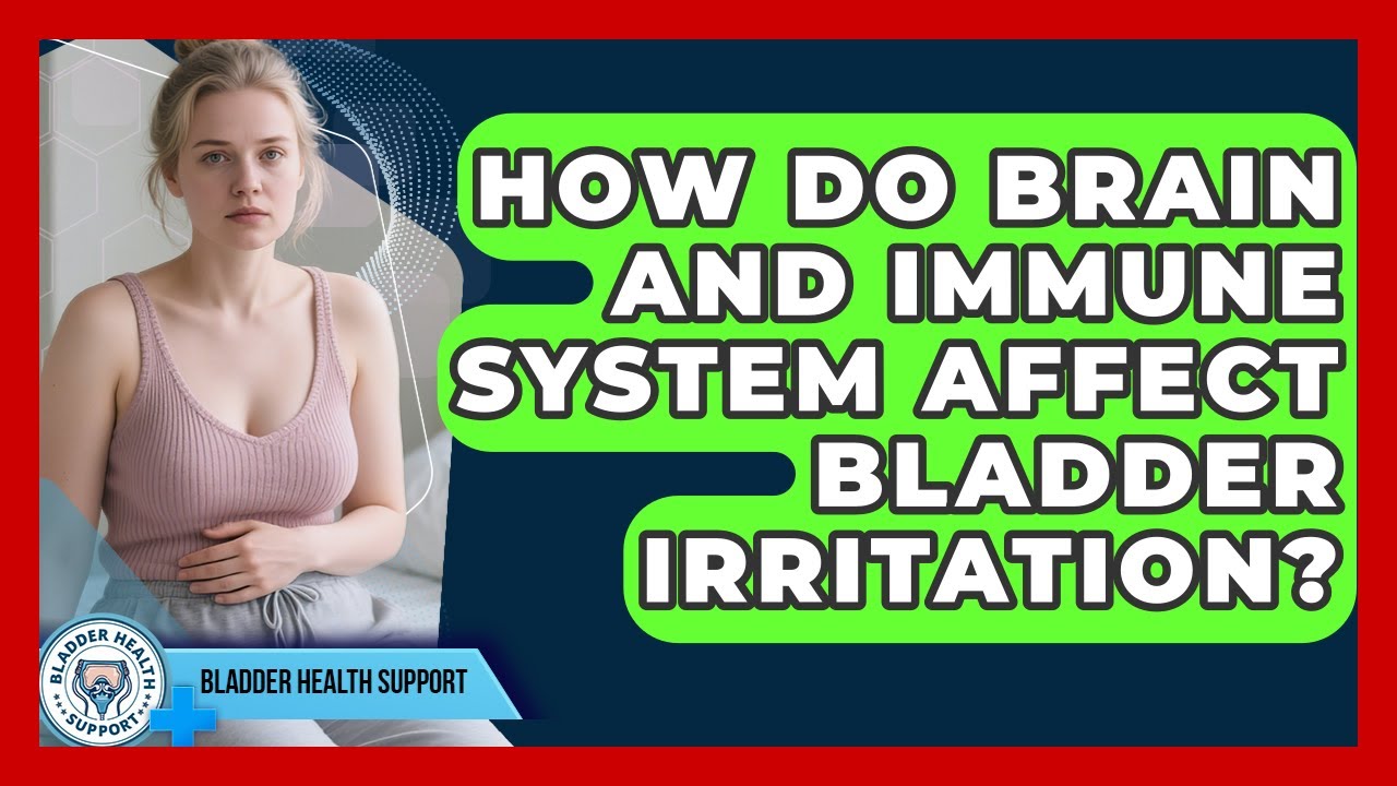 How Do Brain And Immune System Affect Bladder Irritation? - Bladder Health Support