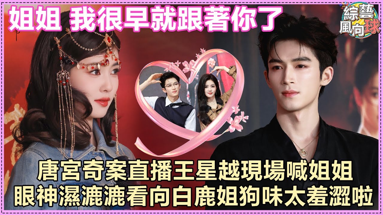 #王星越 當面喊 #白鹿 姐姐💞 兩人對視姐狗味超羞澀😋@綜藝風向球 #cdrama #唐宮奇案