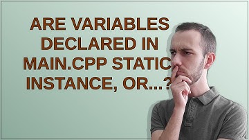 Arduino: Are variables declared in main.cpp static, instance, or...?