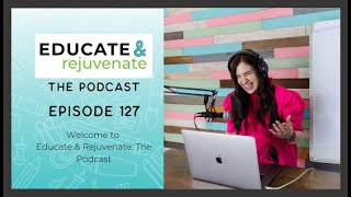 127 Welcome to Educate & Rejuvenate: The Podcast
