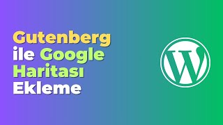 Gutenberg ile WordPress’e Google Haritası Ekleme