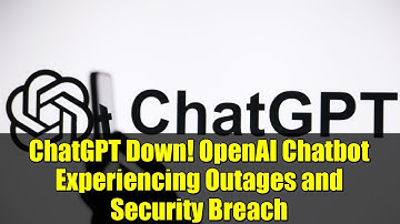 ChatGPT Down! OpenAI Chatbot Experiencing Outages and Security Breach