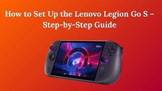 How to Set Up the Lenovo Legion Go S – Step-by-Step Guide