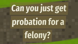Can you just get probation for a felony?