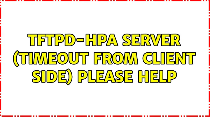 Ubuntu: tftpd-hpa server (timeout from client side) please help (2 Solutions!!)