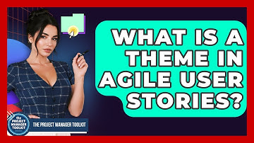 What Is A Theme In Agile User Stories? - The Project Manager Toolkit