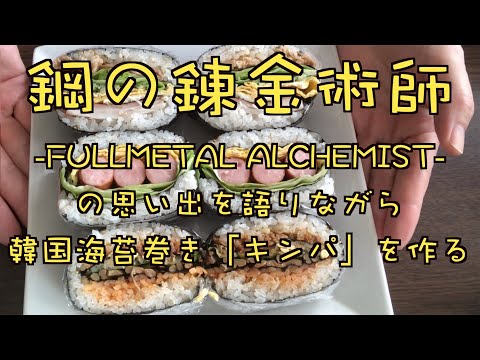 喋るブログ ./ 鋼の錬金術師-FULLMETAL ALCHEMIST-の思い出を語りながら韓国海苔巻きキンパを作る