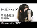 不完全燃焼 / 石川智晶【アニメ 神様ドォルズ OP主題歌 フル】covered by なごや