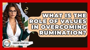 What Is The Role Of Values In Overcoming Rumination? - Cognitive Therapy Hub