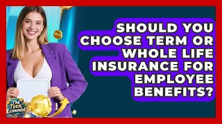 Should You Choose Term Or Whole Life Insurance For Employee Benefits? - The Teen Economist