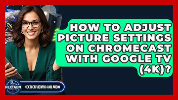 How To Adjust Picture Settings On Chromecast With Google TV (4K)? - NextGen Viewing and Audio