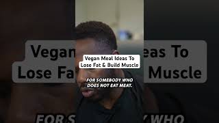 Vegan Meal Ideas To Lose Fat & Build Muscle