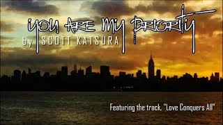 YOU ARE MY PRIORITY by Scott Katsura (featuring &quot;Love Conquers All&quot;) - HD